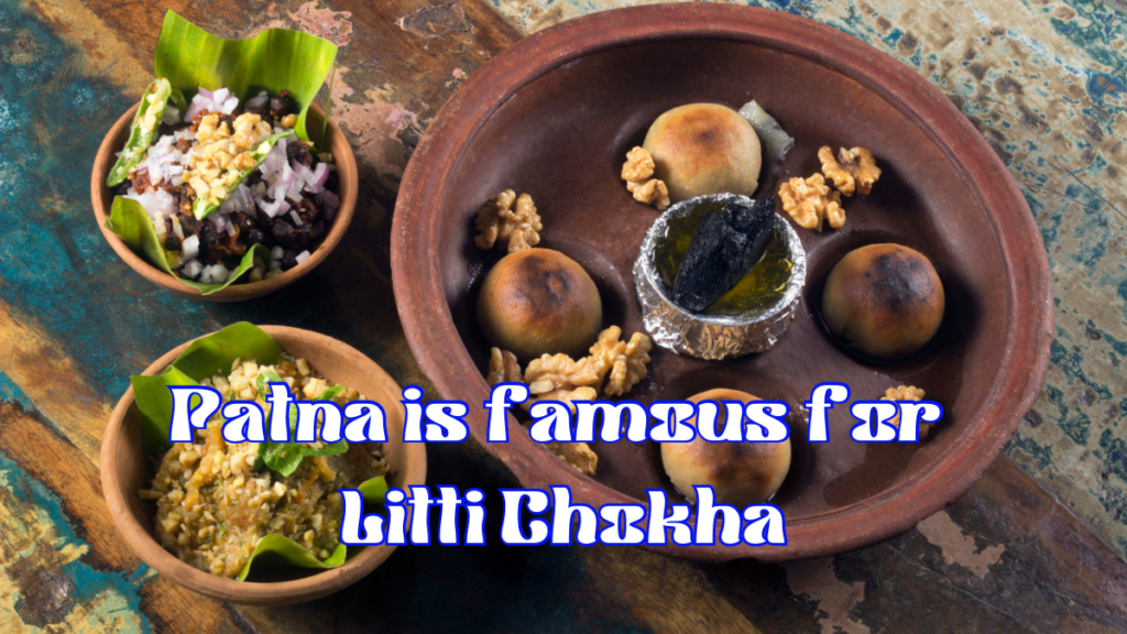 Patna is famous for Litti Chokha
